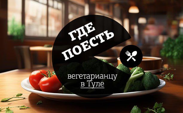 «Где поесть»: 10 кафе в Туле с вегетарианскими блюдами