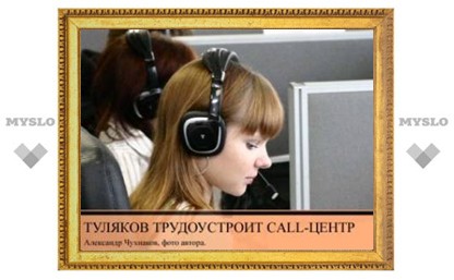 Туляков трудоустроит Call-Центр